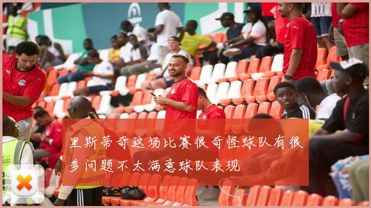 里斯蒂奇这场比赛很奇怪球队有很多问题不太满意球队表现